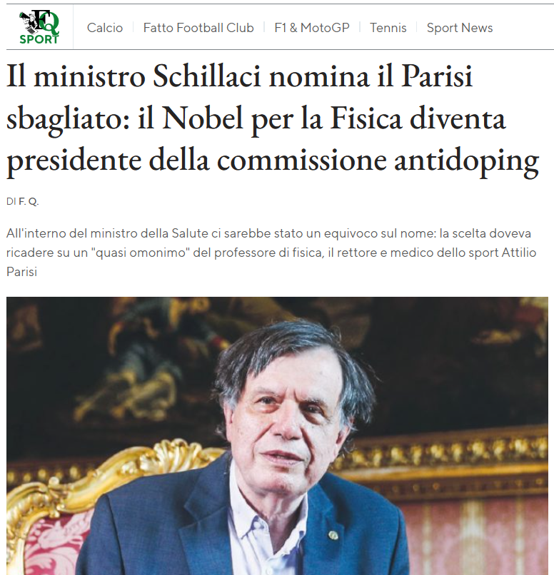 Due to a case of homonymy, the Italian Ministry of Health mistakenly appointed Nobel Prize in Physics winner Giorgio Parisi as head of the anti-doping commission. 

The appointment was supposed to go to physician and professor Attilio Parisi (not related).

Oct 14, 2025