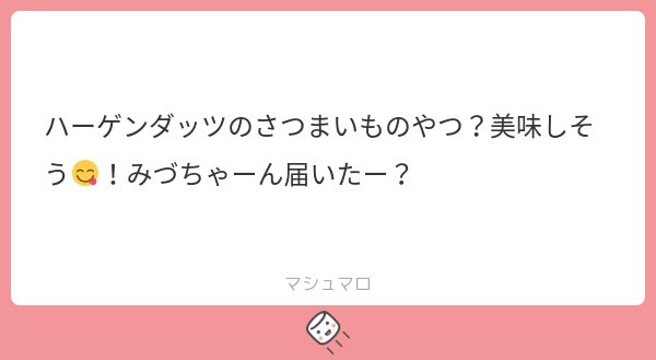 さつまいものアイスいっぱいたべたい秋だからね😽
ましゅまろどれ答えたかわすれちゃったからまたおくってね