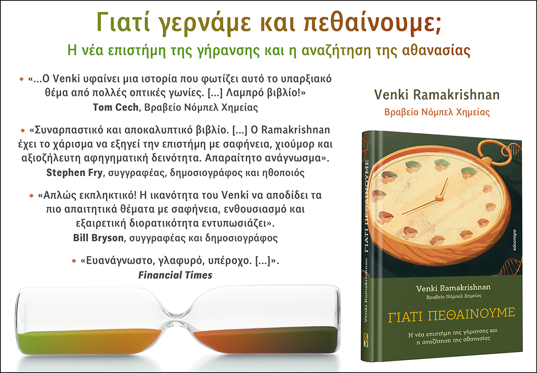 • ΝΕΟ ΒΙΒΛΙΟ

Venki Ramakrishnan
ΓΙΑΤΙ ΠΕΘΑΙΝΟΥΜΕ
Η νέα επιστήμη της γήρανσης και η αναζήτηση της αθανασίας

Για περισσότερα δείτε εδώ: tinyurl.com/nubc8wyp