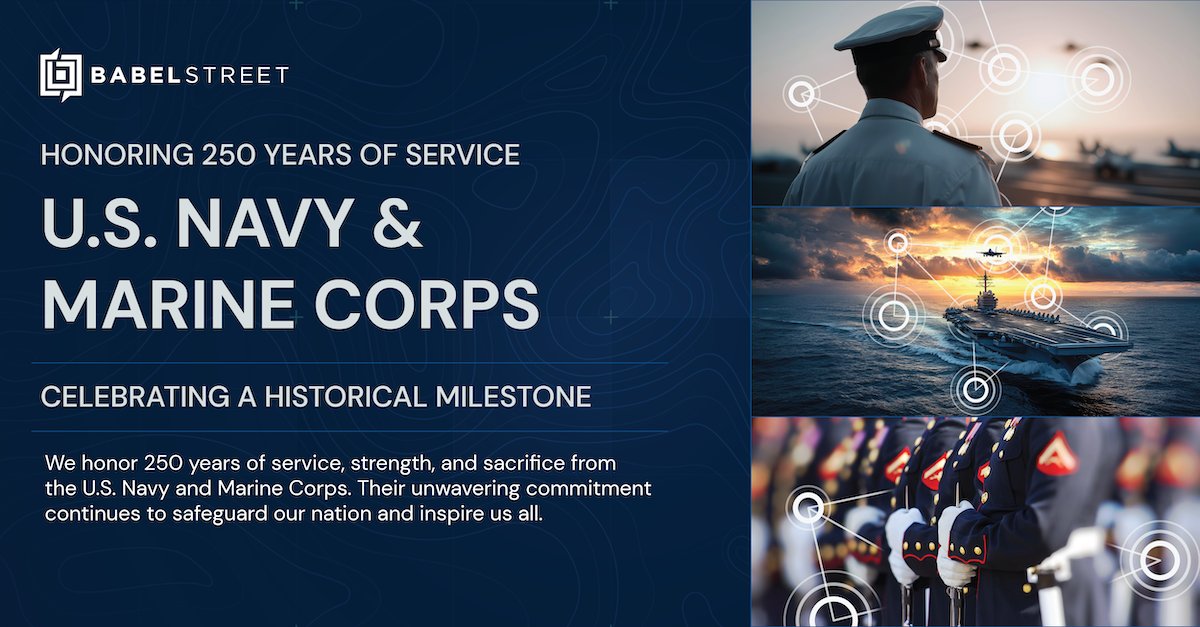 Babel Street is proud to celebrate the respective 250th year anniversaries of the U.S. Navy and Marines this Fall! We are honored to play a role in supporting their vital missions around the globe.