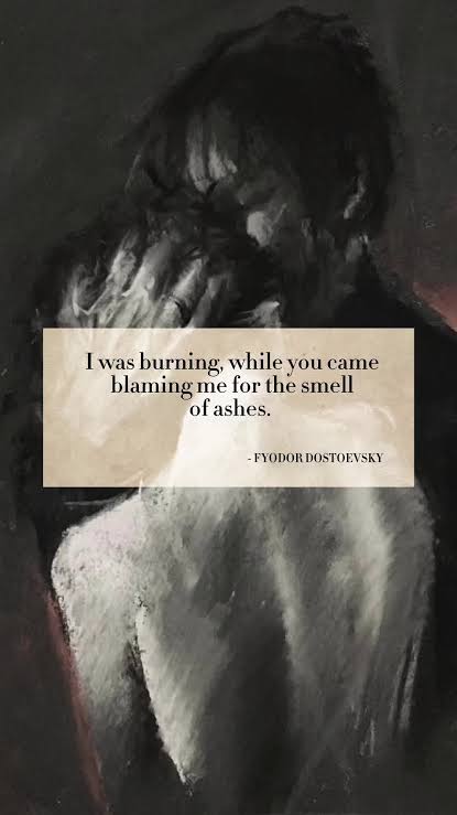 كنت أحترق بينما جئت تلومني على رائحة الرماد ."

- فيودور دوستويفسكي