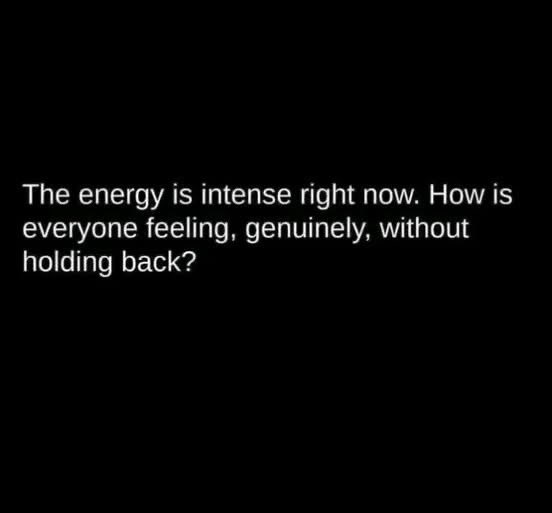 Black background with white sans-serif text centered, stating The energy is intense right now. How is everyone feeling, genuinely, without holding back? The same text repeats below in identical formatting.