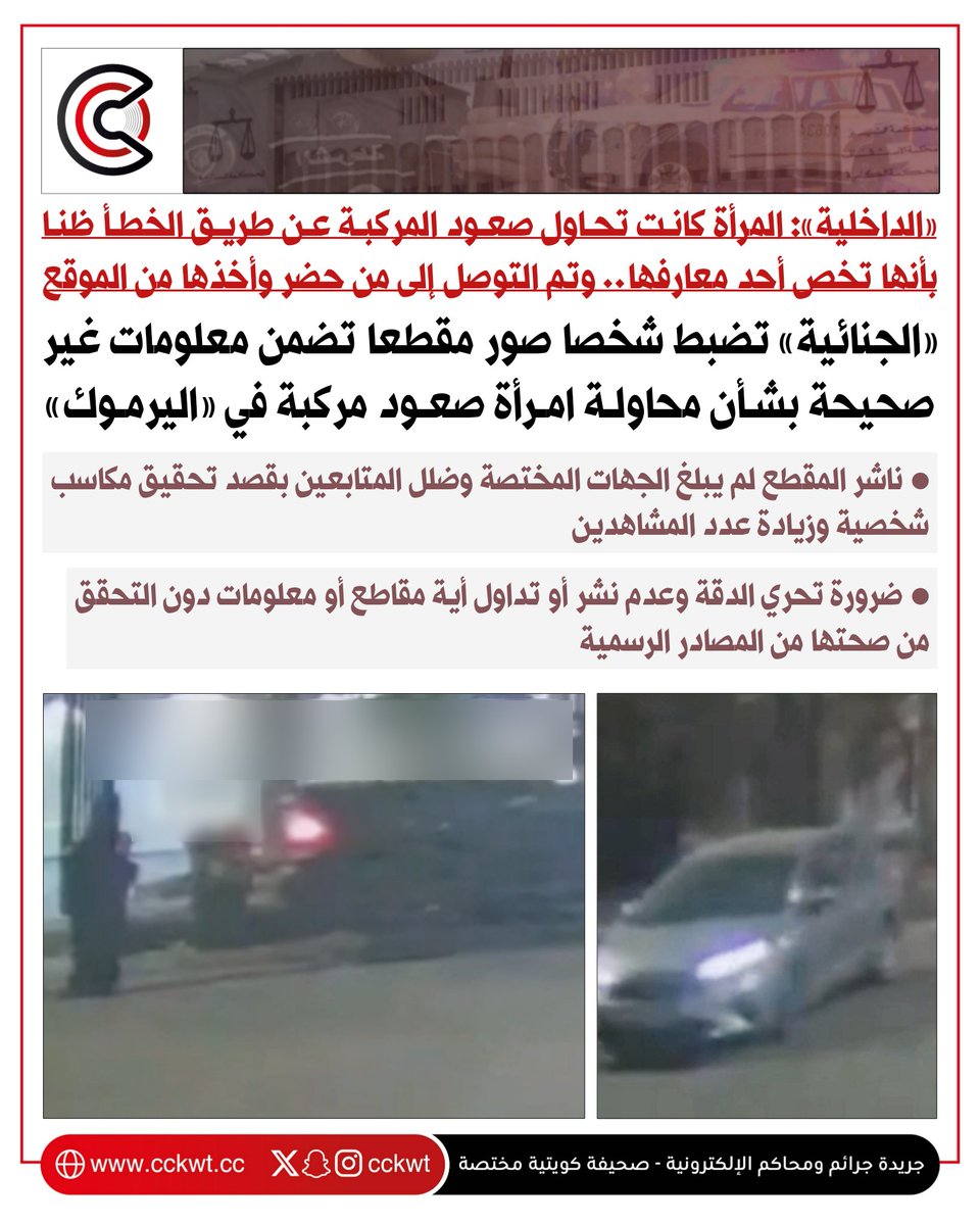 جرائم ومحاكم (@cckwt) on Twitter photo «الجنائية» تضبط شخصا صور مقطعا تضمن معلومات غير صحيحة بشأن محاولة امرأة صعود مركبة في «اليرموك»
• «الداخلية»: المرأة كانت تحاول صعود المركبة عن طريق الخطأ ظنا بأنها تخص أحد معارفها.. وتم التوصل إلى من حضر وأخذها من الموقع
• ناشر المقطع لم يبلغ الجهات المختصة وضلل المتابعين «الجنائية» تضبط شخصا صور مقطعا تضمن معلومات غير صحيحة بشأن محاولة امرأة صعود مركبة في «اليرموك»
• «الداخلية»: المرأة كانت تحاول صعود المركبة عن طريق الخطأ ظنا بأنها تخص أحد معارفها.. وتم التوصل إلى من حضر وأخذها من الموقع
• ناشر المقطع لم يبلغ الجهات المختصة وضلل المتابعين