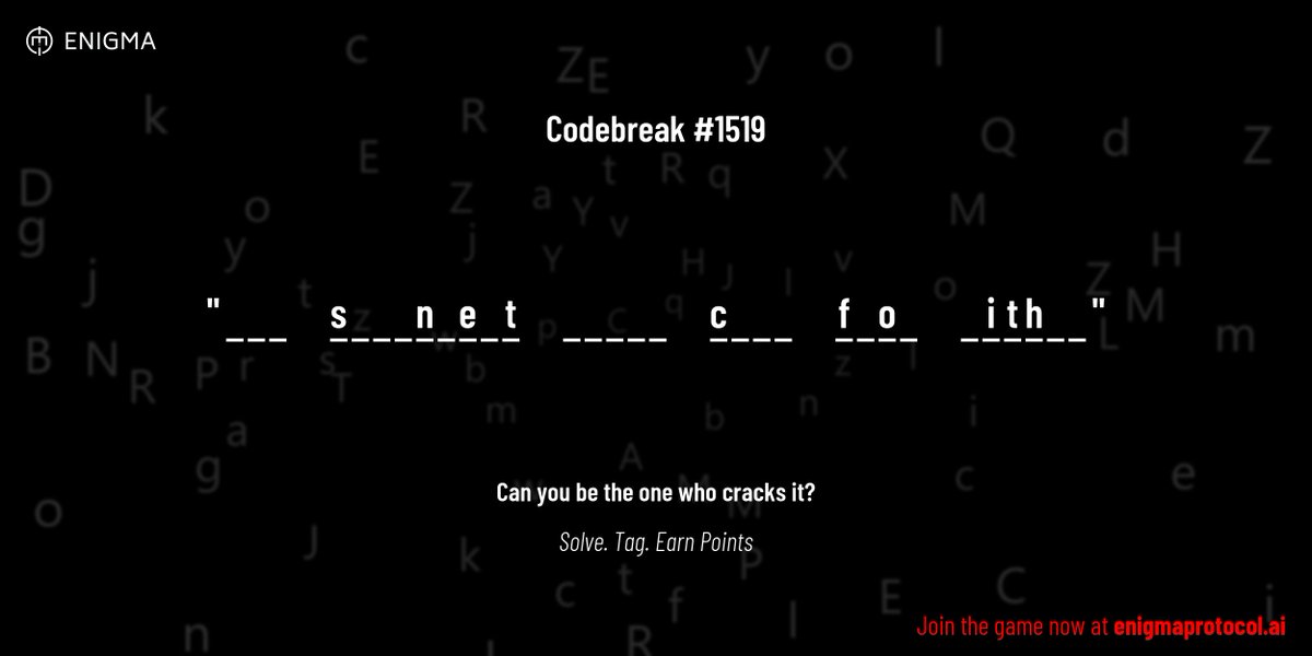 enigmagame's tweet image. New enigma is live. Codebreak #1519.
One phrase. One hour. One shot.
_ _ _ s _ _ _ n _ e _ t _ _ _ _ _ c _ _ _ f _ o _ _ i t h _ _
Guess it. Submit. Collect points.
Reply with #codebreak "your guess"