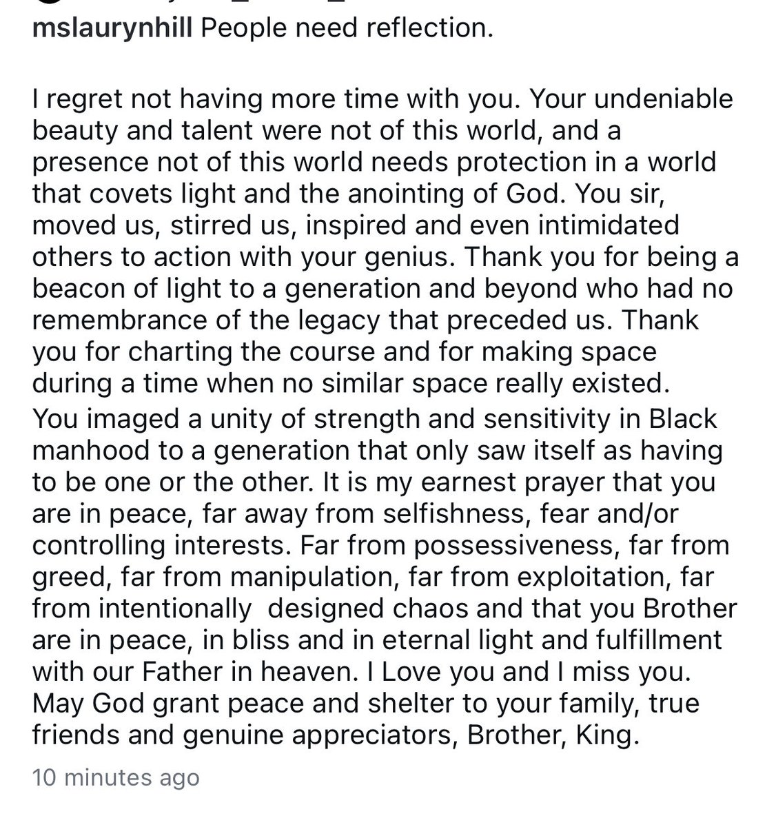 Lauryn hill reacts to The passing of D’Angelo 

“People need reflection.

I regret not having more time with you. Your undeniable beauty and talent were not of this world, and a presence not of this world needs protection in a world that covets light and the anointing of God. You
