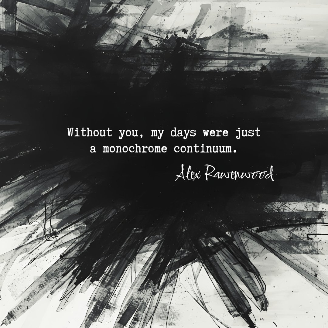 Without you, my days were just 
a monochrome continuum.
-Alex