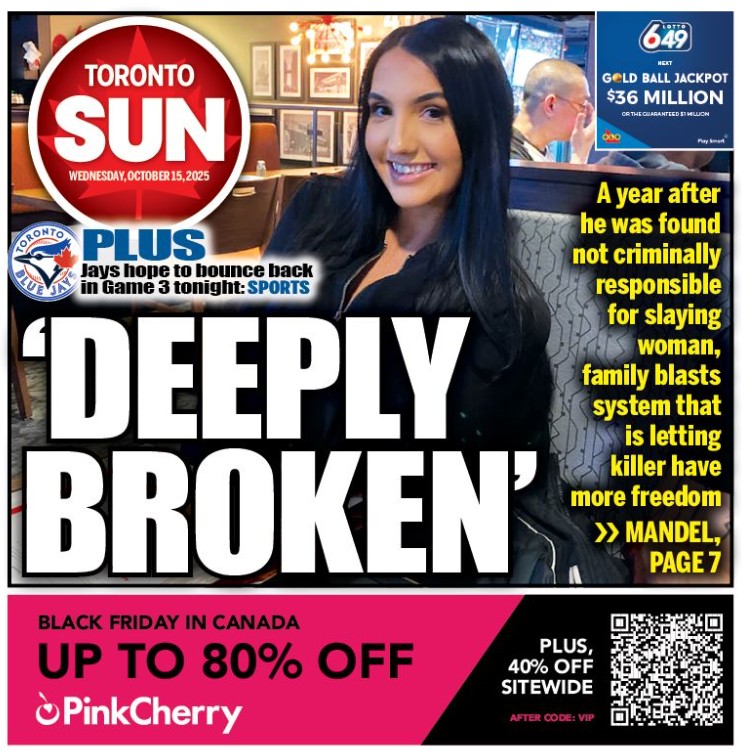 'DEEPLY BROKEN': A year after he was found not criminally responsible for slaying woman, family blasts system that is letting killer have more freedom

Check out our front page for Oct. 15, 2025

Read more from <a href="/MandelSun/">Michele Mandel</a> here: torontosun.com/opinion/column…

PLUS: Jays hope to bounce