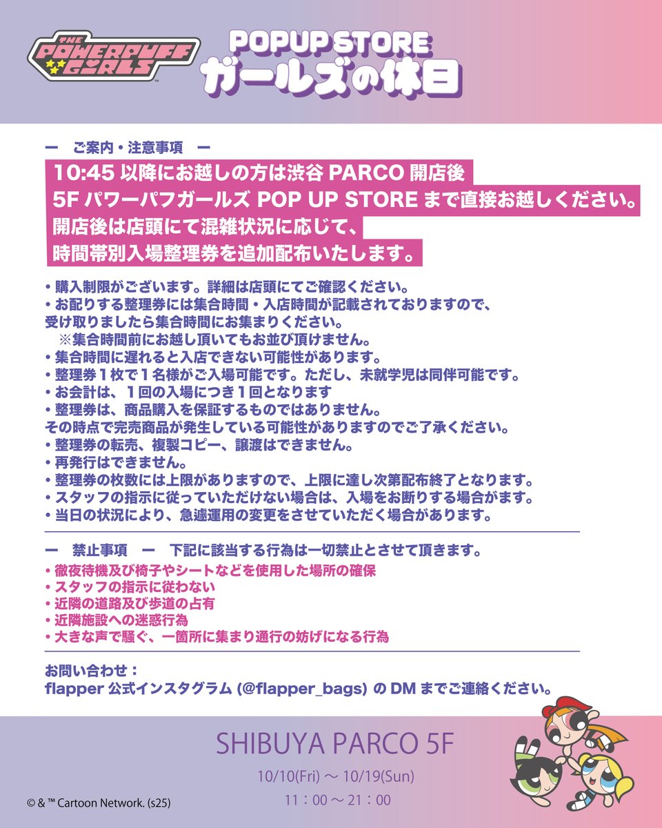 【#パワーパフガールズ POPUPお知らせ】

渋谷パルコにて開催中の「ガールズの休日」POPUP STOREにつきまして、
混雑緩和のため、
10月18日(土)・19日(日)は整理券を配布いたします。

配布時間：10:00〜10:45

詳細は画像よりご確認ください。
shibuya.parco.jp/event/detail/?…
#パワパフ