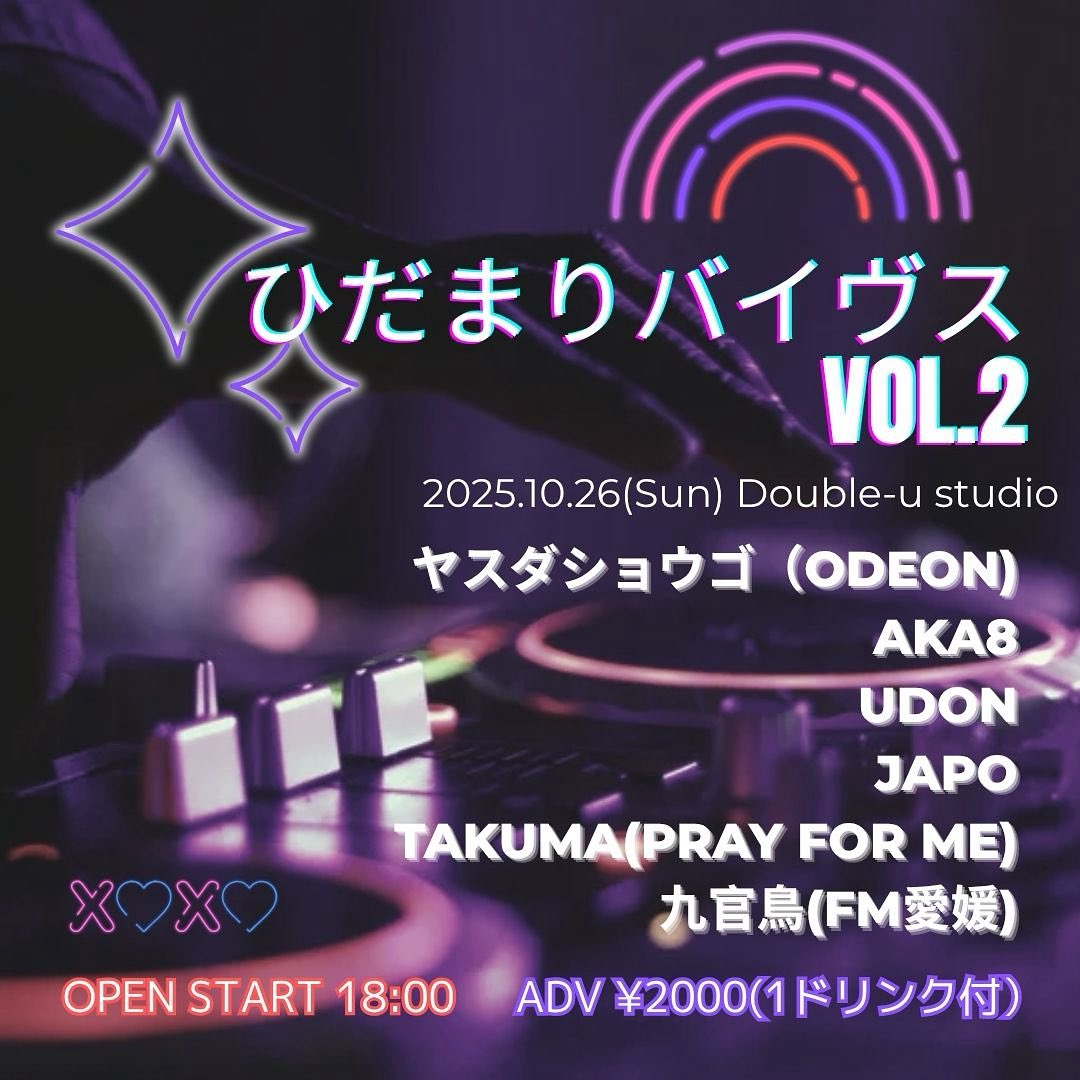 【DJ Night】

2025.10.26（Sun）
Double-u studio

｢ひだまりバイヴス  ｣VOL.2

-act-

ヤスダショウゴ（ODEON)
AKA8
UDON
JAPO
TAKUMA(PRAY FOR ME)
九官鳥(FM愛媛)

OPEN START18:00
前売り¥2000(1ドリンク付）