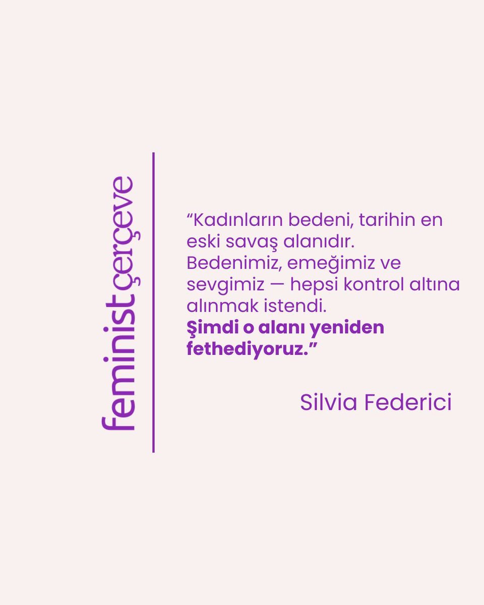 “Kadınların bedeni, tarihin en eski savaş alanıdır. Bedenimiz, emeğimiz ve sevgimiz - hepsi kontrol altına alınmak istendi. Şimdi o alanı yeniden fethediyoruz. “ 

Silvia Federici
