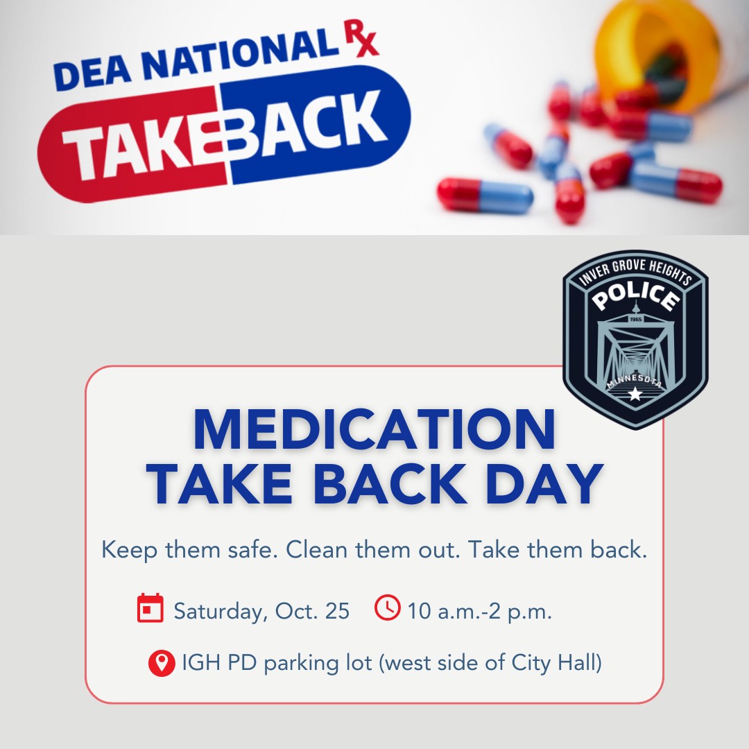 💊Join the IGH Police Dept for DEA National Take Back Day!

Take this opportunity to turn in old or unneeded medication for safe disposal:
🗓️Sat., Oct. 25
🕙10 a.m.-2 p.m. 
📍IGH PD parking lot, 8150 Barbara Ave. in IGH (west side of City Hall)

Questions? Call: 651-450-2525.