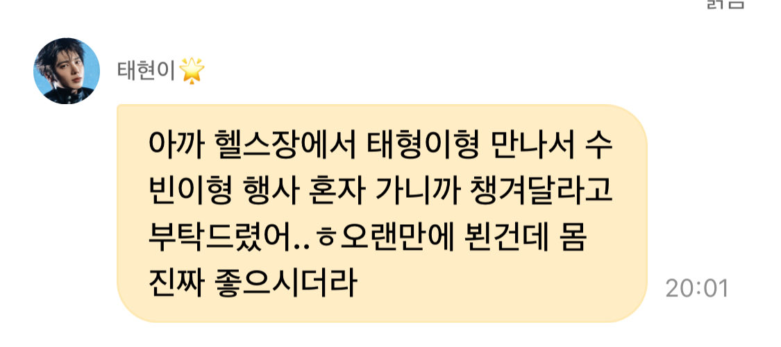 251015 디엠
🐱아까 헬스정에서 태형이형 만나서 수빈이형 행사 혼자 가니까 챙겨달라고 부탁드렸어.. 오랜만에 뵌건데 몸 진짜 좋으시더라

고양이도 집사님 사랑 꽉껴