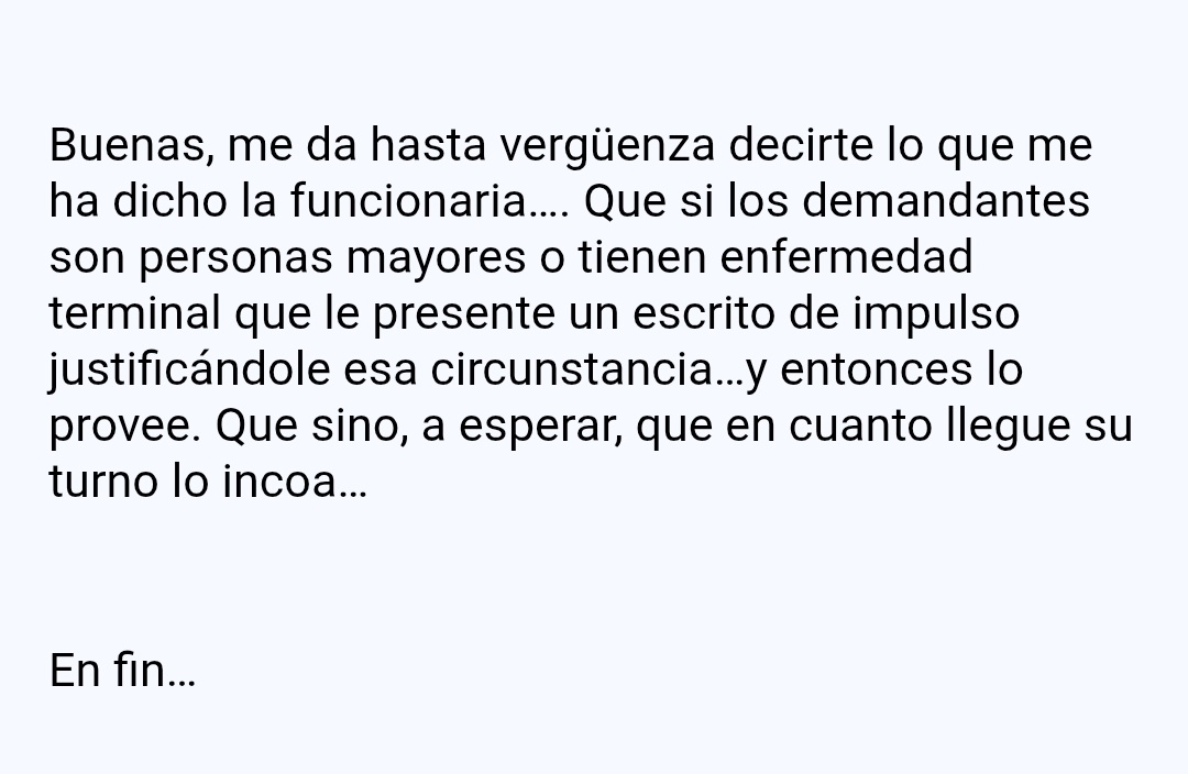Demanda presentada en octubre de 2024. En el mismo juzgado me han admitido a trámite demandas presentadas después por lo que preguntamos y esta es la respuesta: lo incoan si el cliente se está muriendo o son mayores. 
Me dan vergüenza pero el problema es mío porque yo la tengo.
