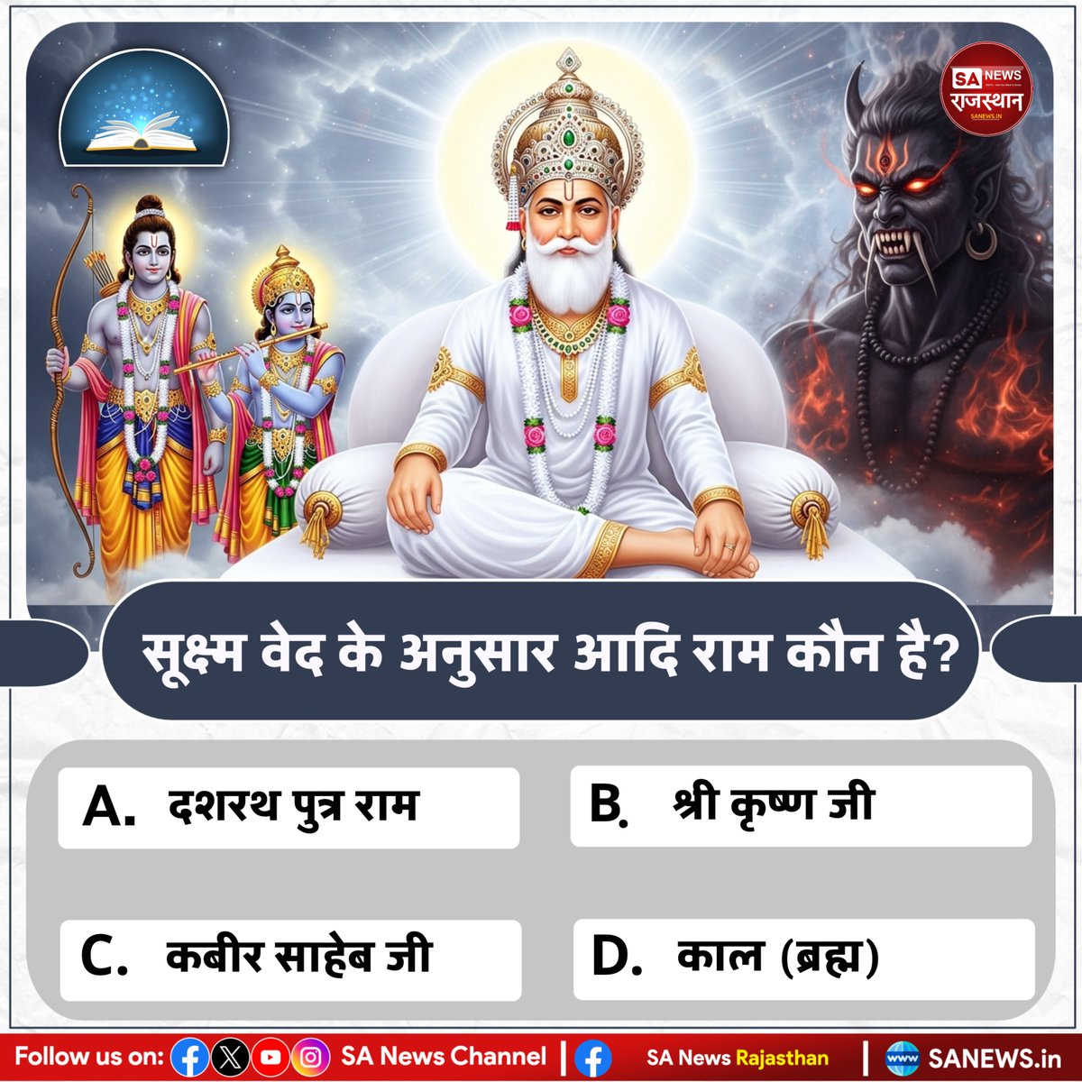 Q.1 सूक्ष्म वेद के अनुसार आदि राम कौन है?
A. दशरथ पुत्र राम
B. श्री कृष्ण जी
C. कबीर साहेब जी
D. काल (ब्रह्म