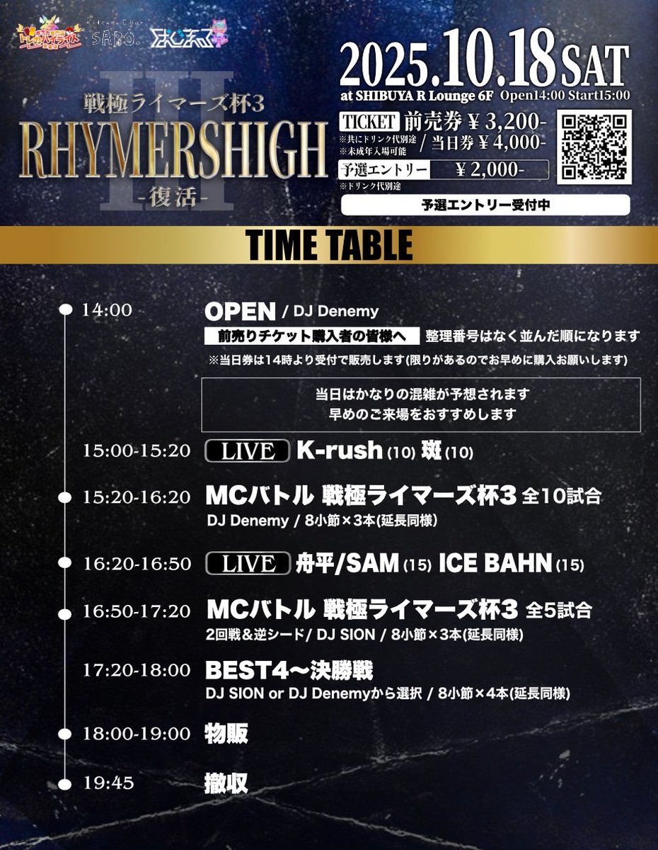 2025.10.18(SAT) 6F
RHYMERSHIGH 3 復活

HOST : UZI the 9mm
GUEST LIVE : ICE BAHN / SAM
LIVE : Kｰrush / 斑

DJ : SION / Denemy

MC BATTLE 20人トーナメント:
1. ミメイ <a href="/JDmimeiSB213/">ミメイ</a> 
2. Kｰrush <a href="/ku_re_i_ku_n/">K-rush</a>
3. 天涯孤独の民 <a href="/_TGK_no_TAMI/">天涯孤独の民</a>
4. テトリス <a href="/Rhyme_te05/">テトリス</a>
5. ADECK <a href="/jwmgjmg/">ADECK</a>
.