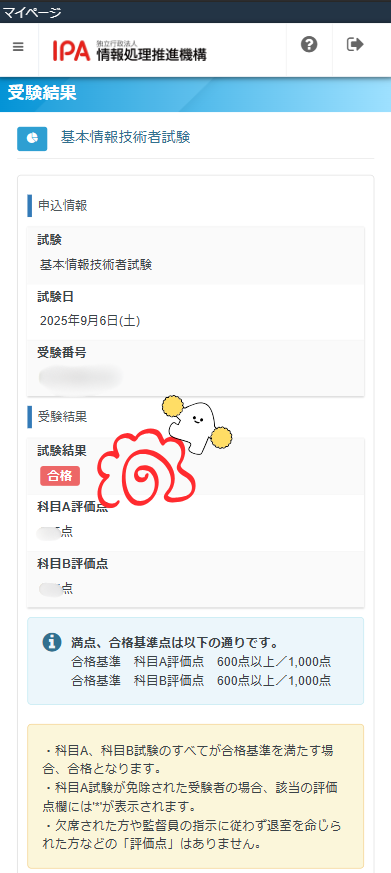 #結果報告

先月受験した基本情報技術者試験、正式な合格発表があり、何とか合格できました!

一安心というか、ほんとに科目Bが苦戦したので良かったです。
点数が気になる方は、固定ポストにて確認下さい。

基本情報(FE)試験は、超文系、素人でも合格可能です。
但し、一定程度勉強は必要です。