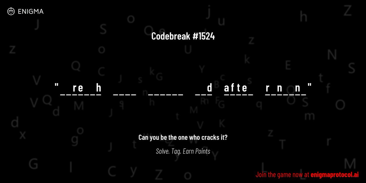 enigmagame's tweet image. New enigma is live. Codebreak #1524.
One phrase. One hour. One shot.
_ _ r e _ _ h _ _ _ _ _ _ _ _ _ _ _ _ d a f t e _ r _ n _ _ n _
Guess it. Submit. Collect points.
Reply with #codebreak "your guess"