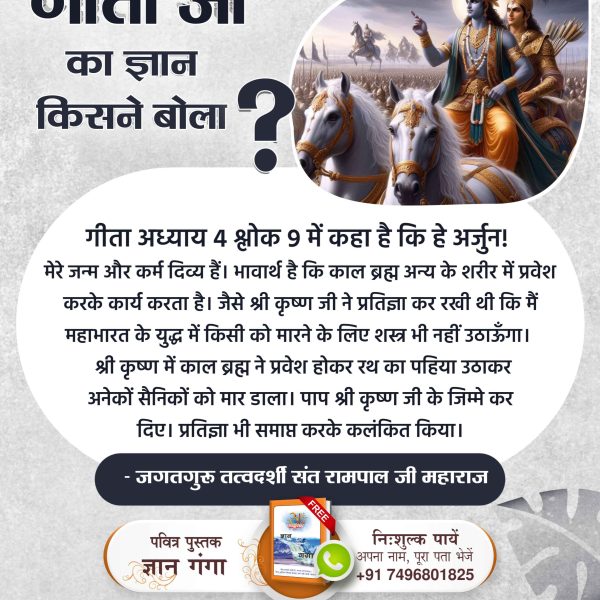 #गीताजी_का_ज्ञान_किसने_बोला
📙गीता अध्याय 4 श्लोक 9 में कहा है कि हे अर्जुन! मेरे जन्म और कर्म दिव्य हैं। भावार्थ है कि काल ब्रह्म अन्य के शरीर में प्रवेश करके कार्य करता है। 
Sant RampalJi YT Channel