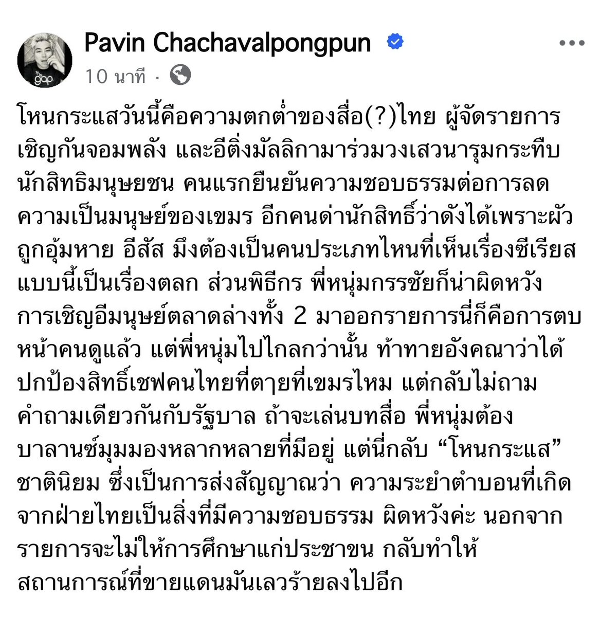 ปวิน ชัชวาลย์​พงษ์​พันธ์​ จัดหนัก

ฉะ โหนกระแสวันนี้ คือความตกต่ำของสื่อไทย เชิญแขกมาไล่ด่านักสิทธิมนุษยชน​ ยืนยันความชอบธรรม​ลดทอนความเป็นมนุษย์ แถมสร้างความ​ชอบธรรมให้กับวิธีการแก้ปัญหาที่ผิดของรัฐไทย ซัด ไม่ได้ให้ความรู้ความเข้าใจ แถมทำสถานการณ์เลวร้ายกว่าเดิม