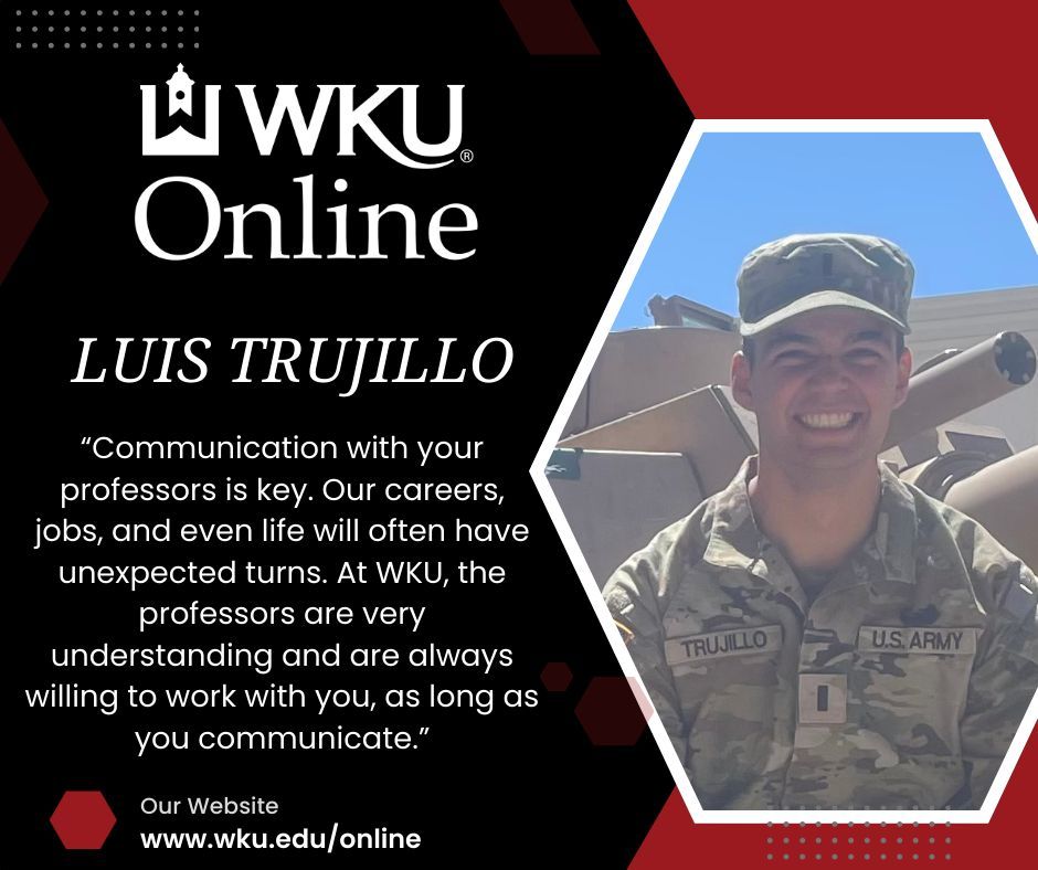 WKU student Luis Trujillo is taking online courses at WKU and chose WKU for these reasons: "As a military student, the benefits WKU offers are hard to beat. Between the school pride, courses given, and the atmosphere, WKU was an easy choice."  Thank you for choosing WKU!