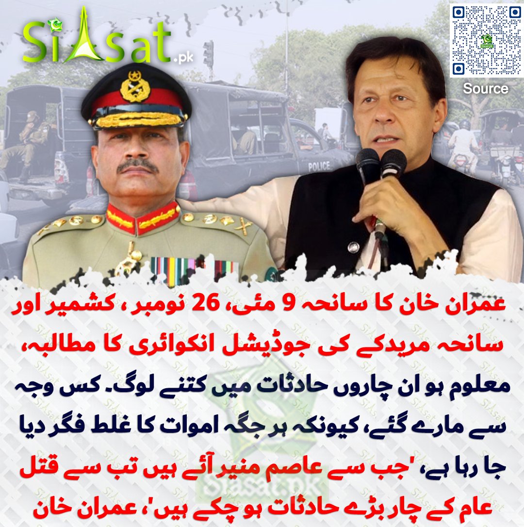 عمران خان کا سانحہ 9 مئی، 26 نومبر ، کشمیر قتل عام اور سانحہ مریدکے کی جوڈیشل انکوائری کا مطالبہ، تاکہ معلوم ہو ان چاروں حادثات میں کتنے لوگ کس وجہ سے مارے گئے، کیونکہ ہر جگہ اموات کا غلط فگر دیا جا رہا ہے، 'جب سے عاصم منیر آئے ہیں تب سے قتل عام کے چار بڑے حادثات ہو چکے ہیں'،