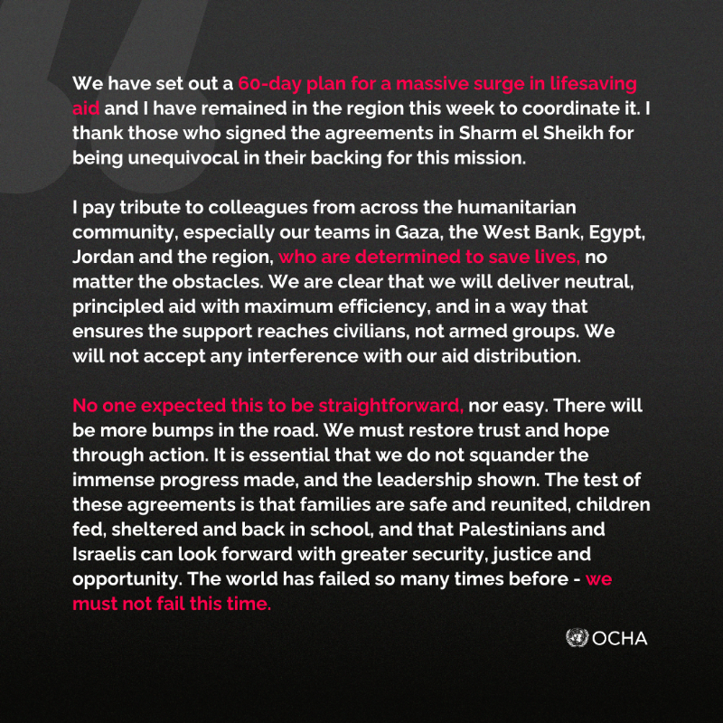 UNOCHA's tweet photo. "We must not fail to see through in full the implementation of the agreements made. 

The world has failed so many times before – we must not fail this time."
 
@UNReliefChief calls for renewed commitment to peace and aid delivery in #Gaza.