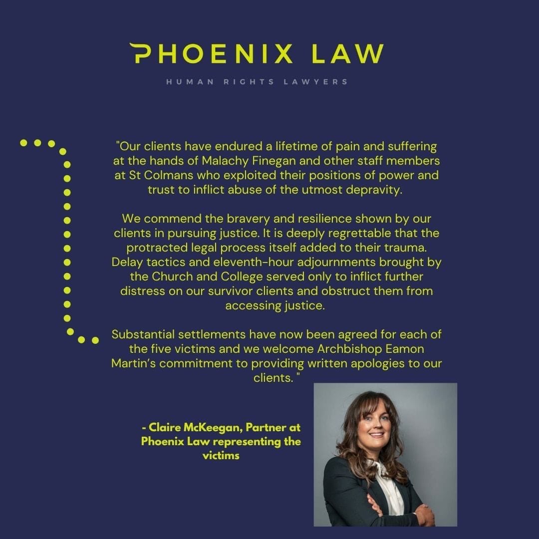 PhoenixLawHR's tweet image. Five actions against St Colmans College paedophile President Fr Finegan abuse cases settled at the doors of the Court. 

Settlements include damages agreed in excess of £1.2 Million and written apologies from Archbishop Martin 
Our @MckeeganClaire &amp;amp; @vichaddock acting  
#abuse