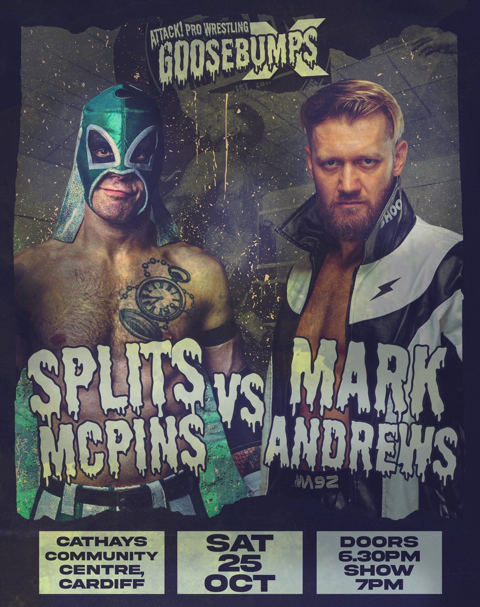 SPLITS MCPINS vs MARK ANDREWS

Join us at GOOSEBUMPS X for this first time EVER singles match on Saturday October 25th in Cardiff!

🎟️ attackprowrestling.com