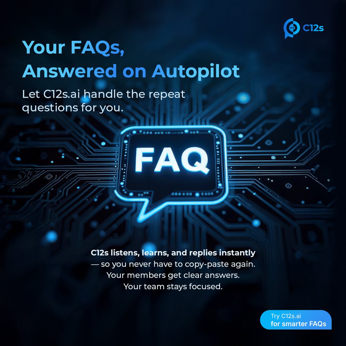 Tired of answering the same questions?

Every community has that one repeated line:
“When’s the meeting?”
“What are the rules?”
“Where’s the link?”

C12s.ai listens, learns, and replies instantly.
No more copy-pasting.
No more babysitting chats.

It becomes the