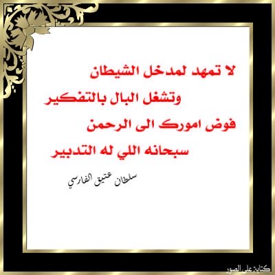 لا تمهد لمدخل الشيطان
        وتشغل البال بالتفكير 

          فوض امورك الى الرحمن
          سبحانه اللي له التدبير 

            #سلطان_عتيق_الفارسي 
             #كسرات