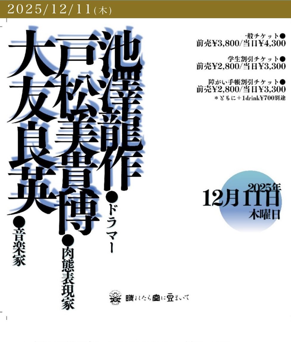 12月11日(木)代官山
晴れたら空に豆まいて

●肉態問答晴豆即興道場 第五幕
戸松美貴博（肉態表現家）
大友良英（音楽家）
池澤龍作（ドラマー）

開場18:30 
開演19:15

haremame.com/schedule/80487/

前売¥3,800 / 当日¥4,300 

学割・障がい手帳割
前売 ¥2,800 / 当日¥3,300 

(ともに＋1drink¥700別途)