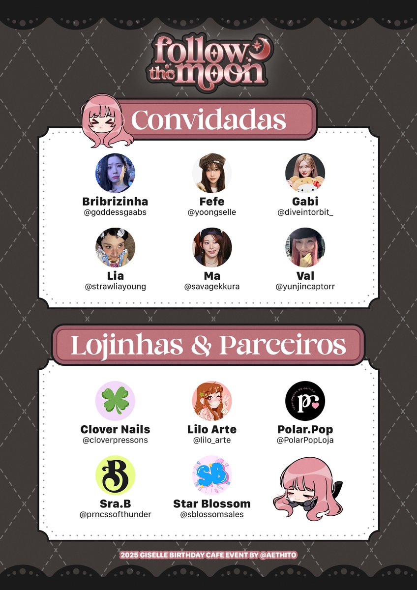 Convidadas especiais, lojinhas e parceiros que estarão no evento FOLLOW THE MOON! 🌙

Convidadas:
<a href="/goddessgaabs/">Cubrizinha</a> <a href="/yoongselle/">fefe & giselle</a> <a href="/diveintorbit_/">gabi has a secret 💌</a> <a href="/strawliayoung/">Lia dropando chae 🏰</a> <a href="/savagekkura/">ma 🍝 SPAGHETTI</a> <a href="/yunjincaptorr/">val cegs</a> 

Lojinhas e Parceiros:
<a href="/cloverpressons/">Clover 🍀 Press-On Nails</a> <a href="/lilo_arte/">Lilo 🎀 Lojinha aberta!</a> <a href="/PolarPopLoja/">Polar.Pop - Lojinha Fanmades!</a> <a href="/prncssofthunder/">Sra. B</a> <a href="/sblossomsales/">star blossom ✨</a>