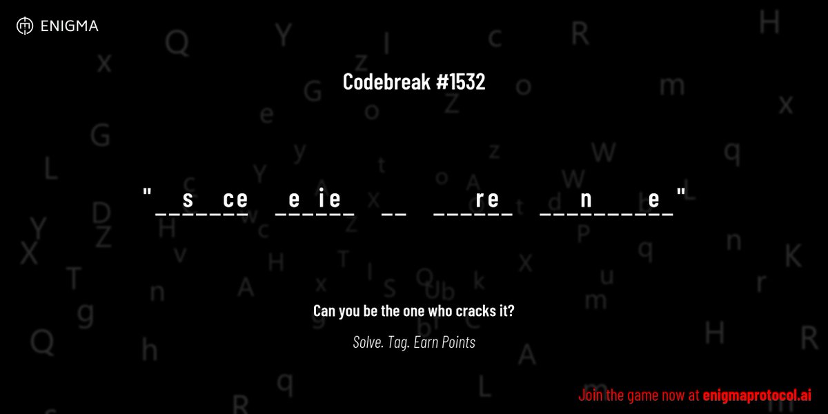 enigmagame's tweet image. New enigma is live. Codebreak #1532.
One phrase. One hour. One shot.
_ _ s _ _ c e _ e _ i e _ _ _ _ _ _ r e _ _ _ _ n _ _ _ _ e _
Guess it. Submit. Collect points.
Reply with #codebreak "your guess"