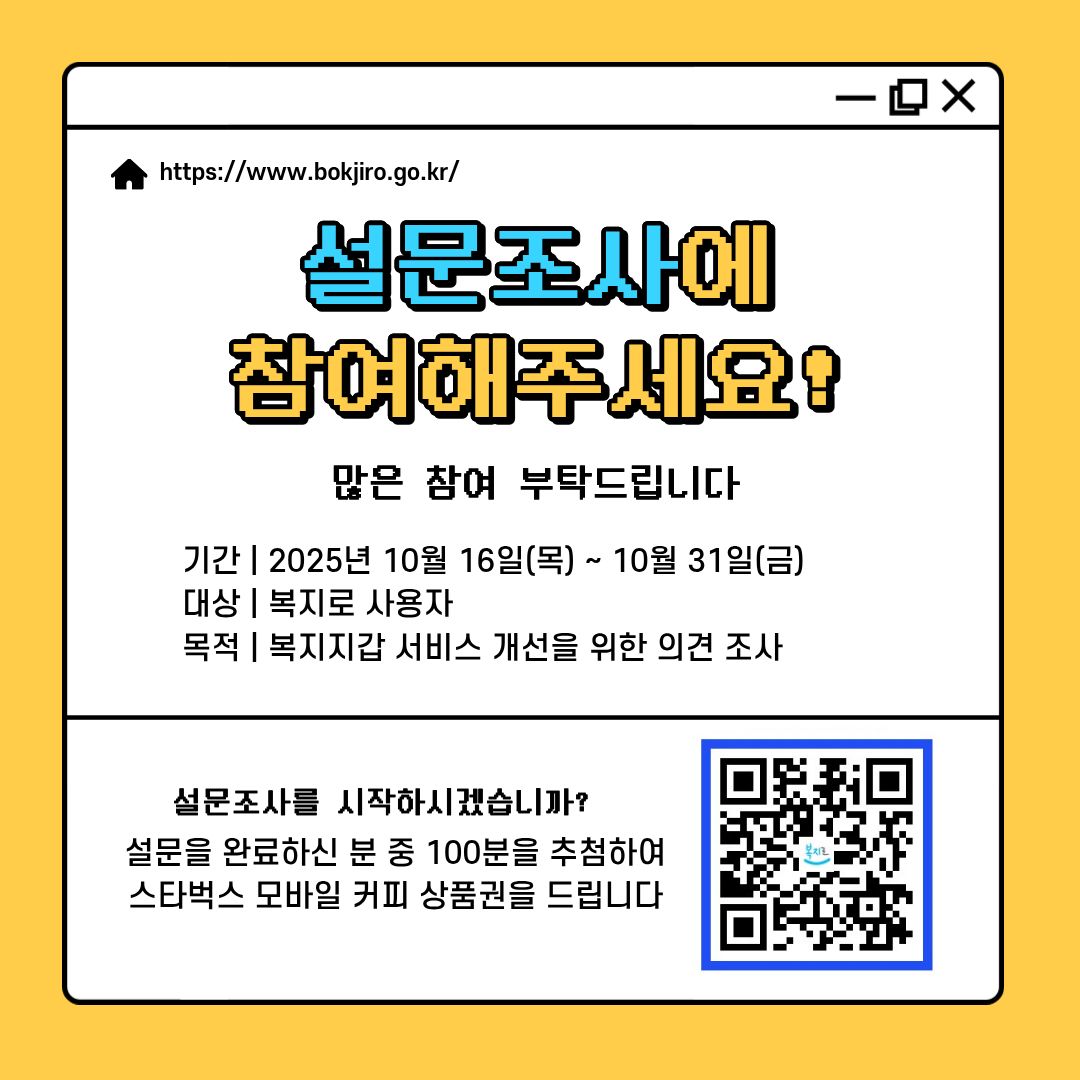 복지지갑 서비스, 여러분의 의견을 들려주세요!  
복지지갑 서비스를 더 편리하게 만들기 위해
복지로 사용자 여러분의 소중한 의견을 듣고자 합니다✨
2025.10.16.(목) ~ 10.31.(금)/복지로 사용자
복지지갑 서비스 개선을 위한 의견 수집
스타벅스 커피 쿠폰(100매)
 naver.me/xCtziIrI
