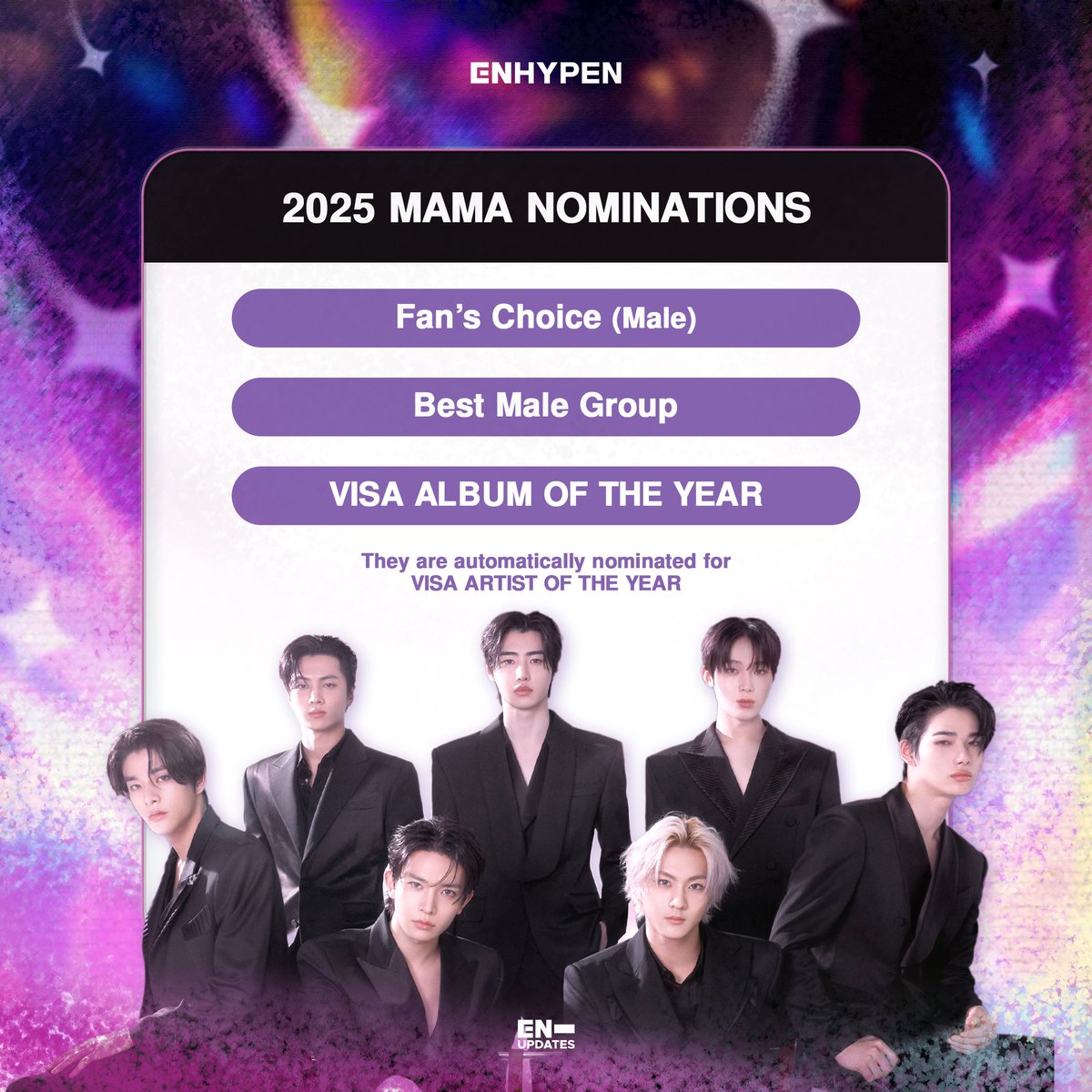 ENHYPEN is nominated in 4 categories at the 2025 MAMA AWARDS.

• Fans’ Choice (Male)
• Best Male Group
• VISA ALBUM OF THE YEAR

They are automatically nominated for:
• VISA ARTIST OF THE YEAR

<a href="/ENHYPEN_members/">ENHYPEN</a> <a href="/ENHYPEN/">ENHYPEN OFFICIAL</a> #ENHYPEN #엔하이픈 #2025MAMAAWARDS #MAMAAWARDS