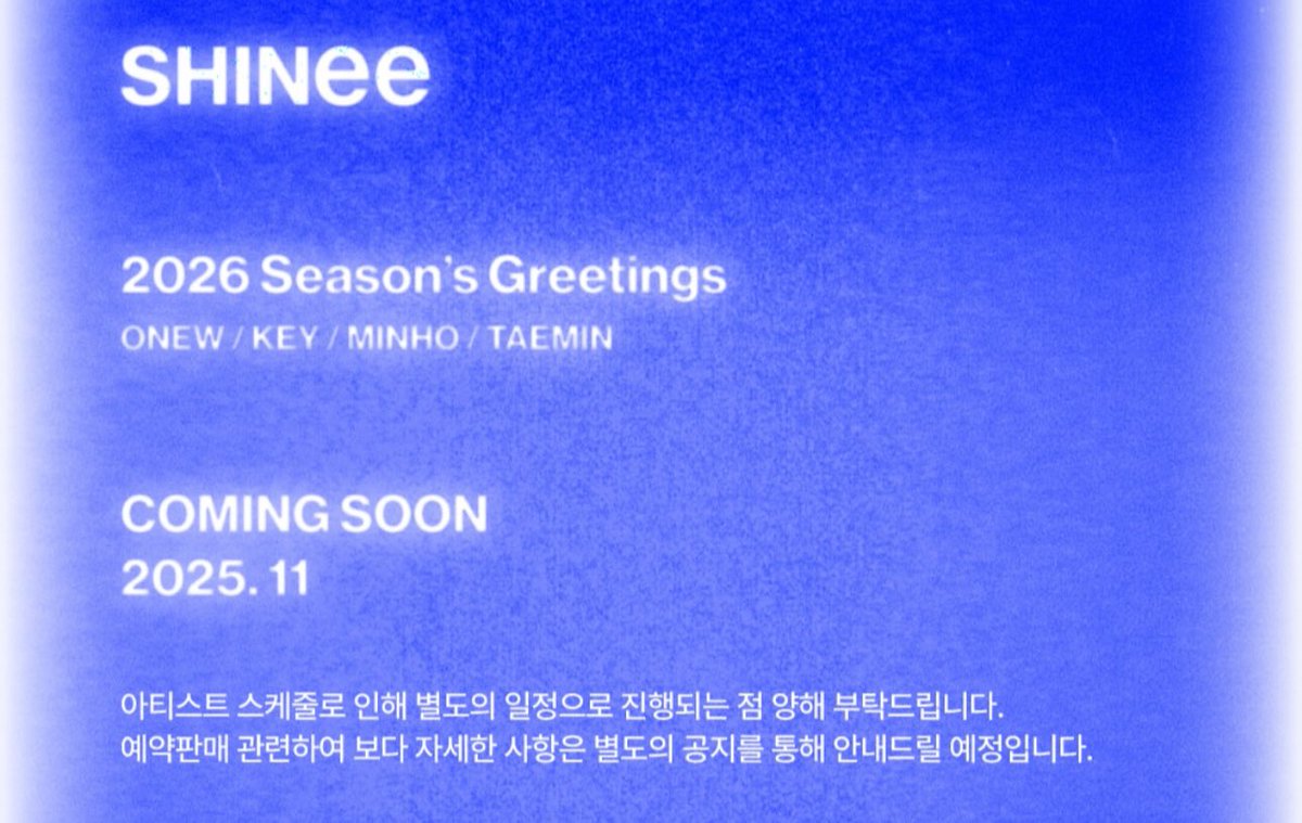 SHINee 2026 Season’s Greetings 
ONEW / KEY / MINHO / TAEMIN 

COMING SOON
2025. 11

SHINee’s Season Greetings will be proceeding with a different schedule due to the artists’ schedule. Ordering details will be notified separately.

#SHINee <a href="/SHINee/">SHINee</a>
