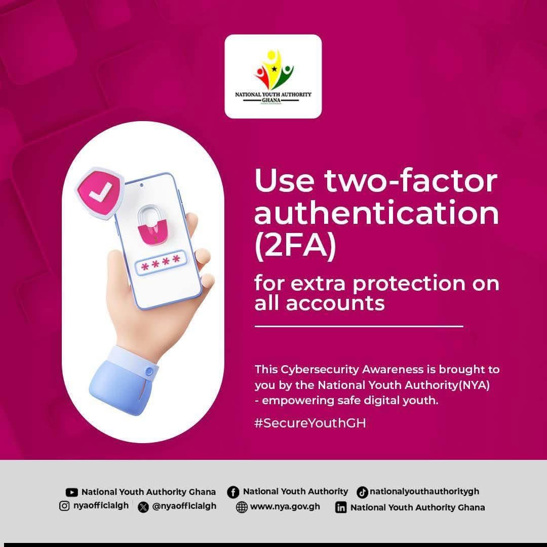 🛡️ Stay one step ahead of hackers!
Enable Two-Factor Authentication (2FA) on all your accounts for stronger security and peace of mind.
Let’s keep our digital spaces safe and secure🔥🔥🔥

#SecureYouthGH
#cyberSecurityAwareness
#NationalYouthAuthority