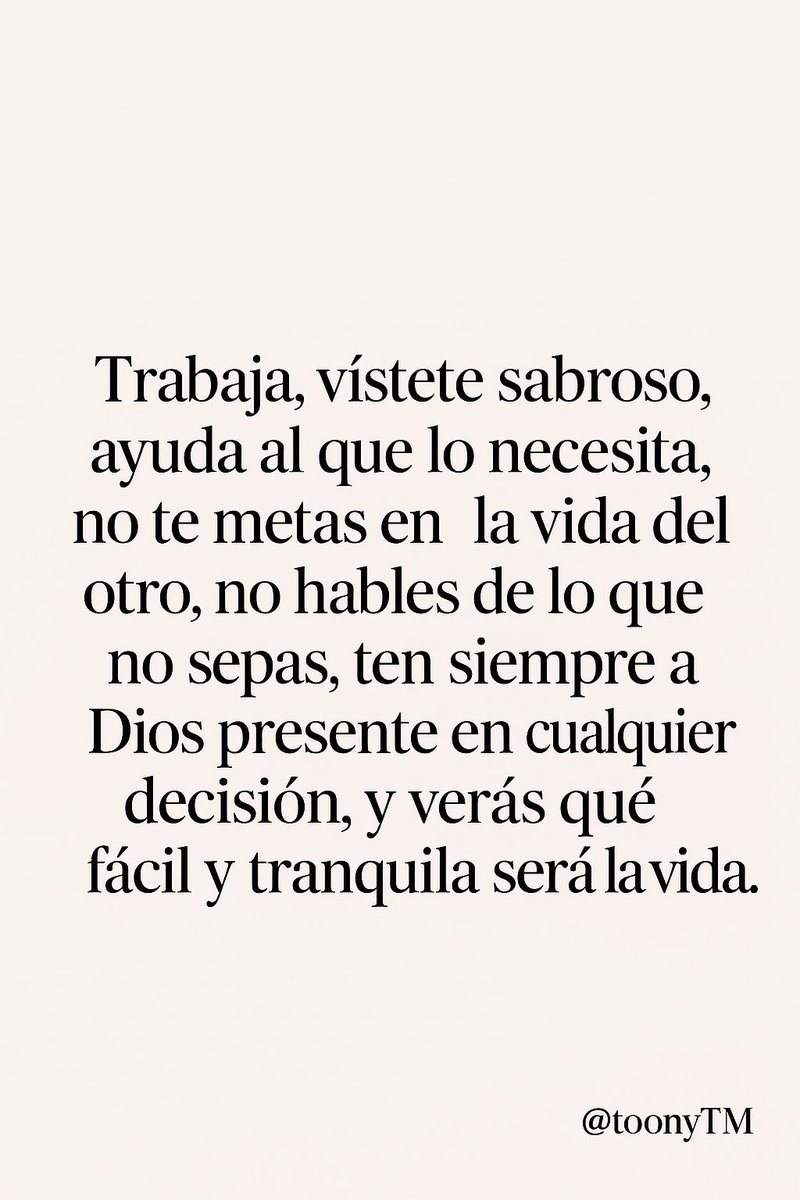 toonyTM's tweet image. Trabaja, vístete sabroso, ayuda al que lo necesita, no te metas en la vida del otro, no hables de lo que no sepas, ten siempre a Dios presente en cualquier decisión, y veras qué fácil y tranquila será la vida.