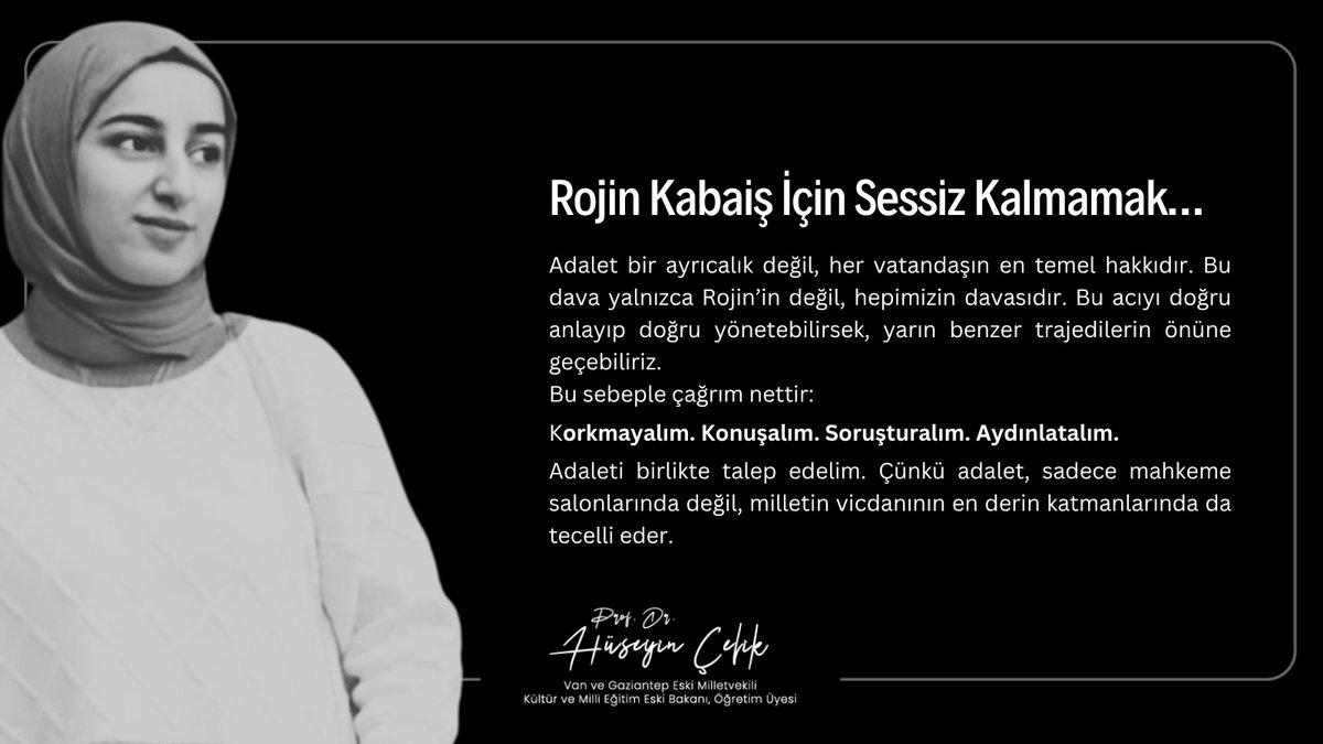 ▪️ Rojin Kabaiş İçin Sessiz Kalmamak…

—  2024 Eylül’ünde kaybolan ve 15 Ekim 2024’te cansız bedenine ulaşılan üniversite öğrencisi Rojin Kabaiş’in şüpheli ölümü, yalnızca bir adlî vaka olarak değerlendirilemeyecek kadar derin, çok boyutlu ve hepimizi yakından ilgilendiren bir