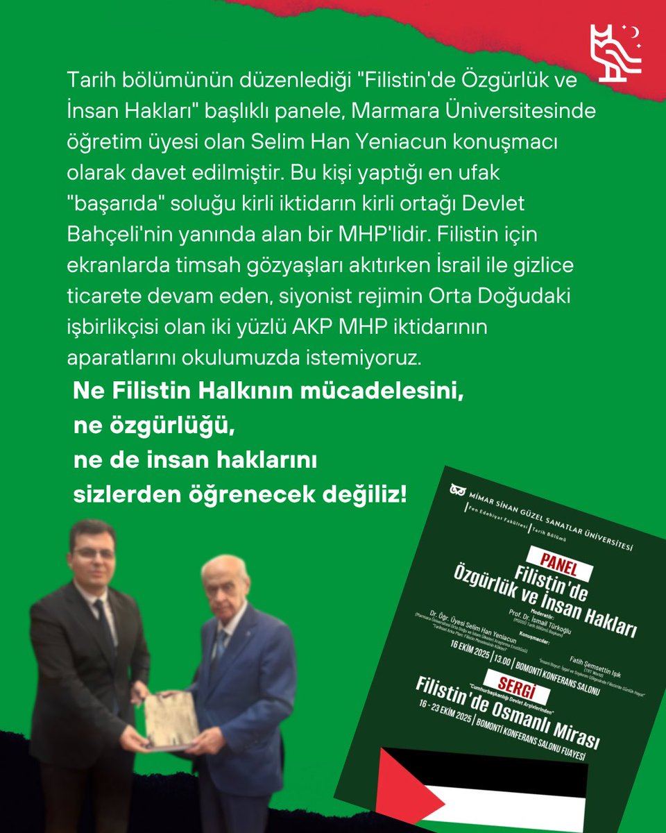 MSGSÜ'de tarih bölümünün düzenlediği "Filistin'de Özgürlük ve İnsan Hakları” adlı panele MHP'li Selim Han Yeniacun davet edilmiştir. 

Filistin halkının mücadelesini, İsrail ile ticareti devam ettirenlerden öğrenecek değiliz!

Okulumuzda yeriniz yok!
#msgsü