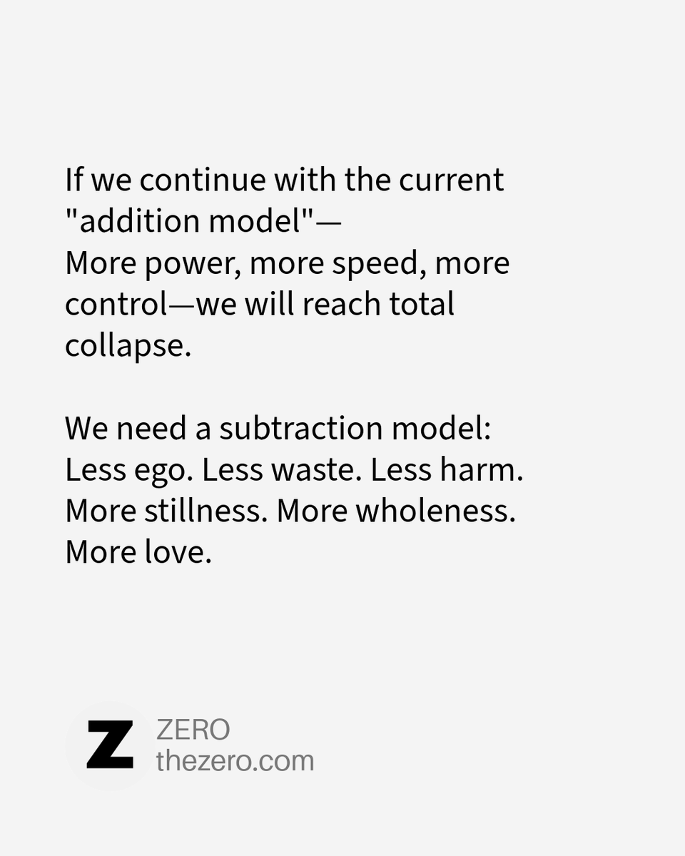 thezerocom's tweet photo. if we continue with the current "addition model"—
More power, more speed, more control—we will reach total collapse.

We need a subtraction model:
Less ego. Less waste. Less harm.
More stillness. More wholeness. More love.

#subtractism #zero https://t.co/LSHUCNInki