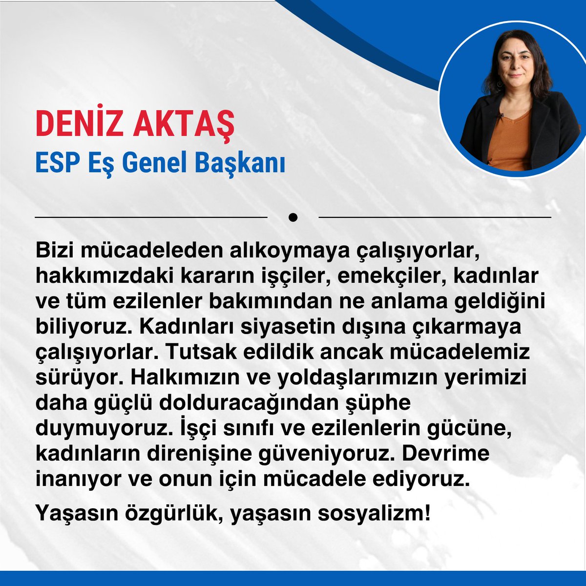 Tutuklanan Eş Genel Başkanımız Deniz Aktaş'ın mesajı:

Bizi mücadeleden alıkoymaya çalışıyorlar, hakkımızdaki kararın işçiler, emekçiler, kadınlar ve tüm ezilenler bakımından ne anlama geldiğini biliyoruz. Kadınları siyasetin dışına çıkarmaya çalışıyorlar. Tutsak edildik ancak