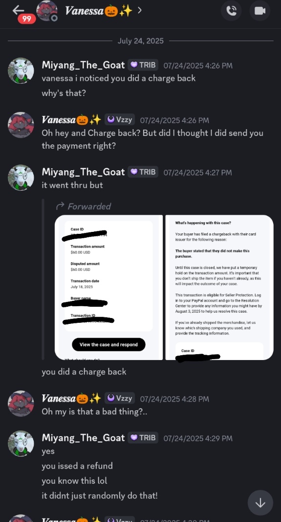 Guys, I'd advise you to not commission or interact with <a href="/VanessaZoroark/">✨🎃Vanessa🎃✨</a> 
These past few months I've been fighting a charge back they put on my PayPal for an "unauthorized transaction" it was recently disputed but they later issued an unauthorized transaction again