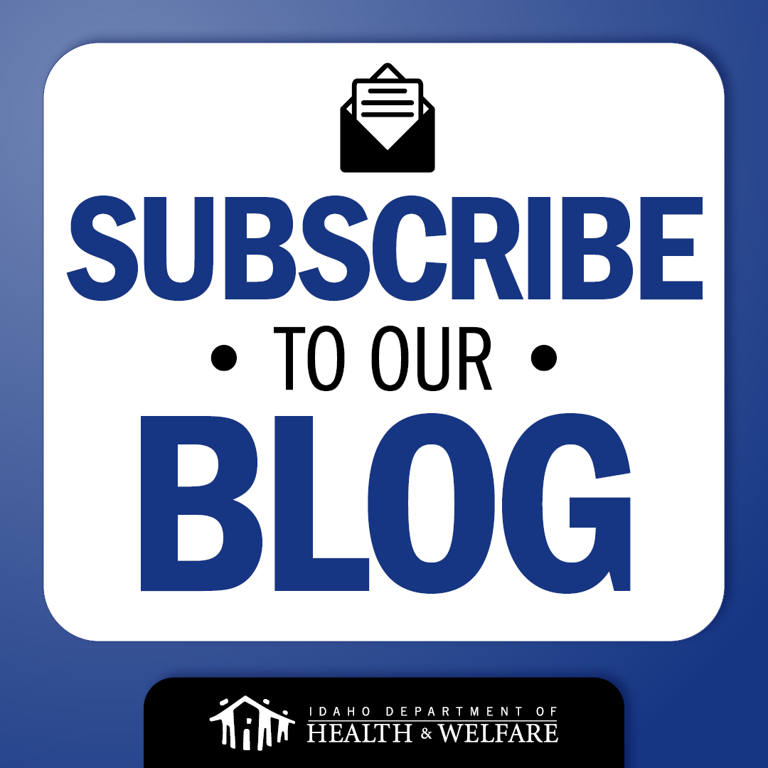 Subscribe to our blog and we'll email the latest news about the Department of Health and Welfare weekly. Fill out the form in the right column here: healthandwelfare.idaho.gov/dhw-voice