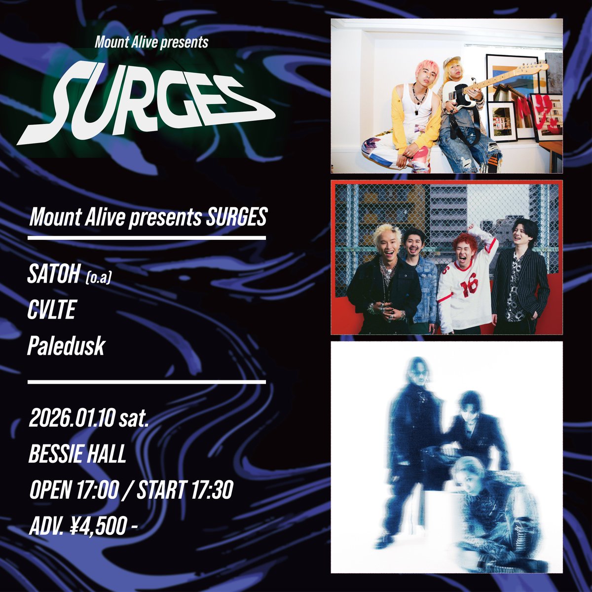 LIVE INFO

2026年1月10日（土）
"Mount Alive presents SURGES"
会場 BESSIE HALL (札幌)
出演 Paledusk / CVLTE / SATOH（O.A）

tix
2025年10月24日（金）12:00 〜 10月26日（日）23:59
members.mountalive.com
eplus.jp/ma-surges/