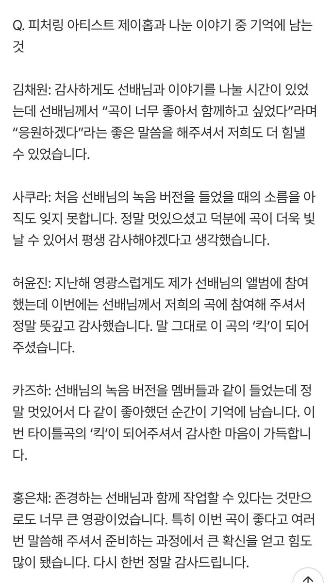 르세라핌 일문일답 중 제이홉 언급 부분

- “곡이 너무 좋아서 함께하고 싶었다”라며 “응원하겠다”라는 좋은 말씀을 해주셨다
- 선배님의 녹음 버전을 들었을 때의 소름을 아직도 잊지 못한다. 정말 멋있으셨고 덕분에 곡이 더욱 빛날 수 있어서 평생 감사해야겠다고 생각했다
- 선배님의 녹음 버전을