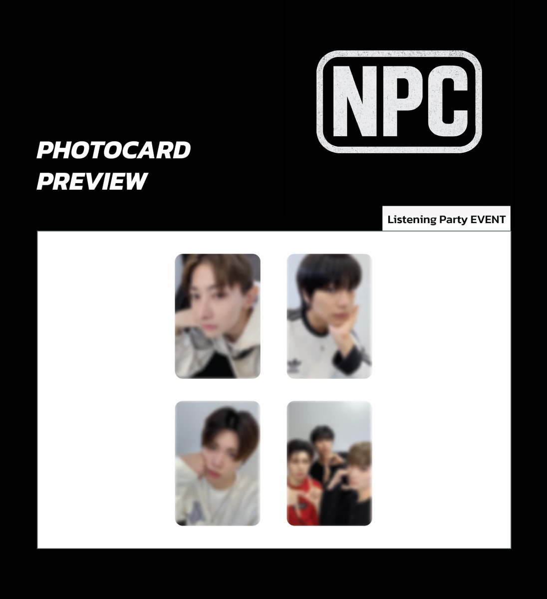 [🔈] #JUHAN #SYA #WOOJU #NPC <a href="/WUZO_BLITZERS/">BLITZERS</a>

NPC Listening Party EVENT 

🔔마감 D-DAY 잠시 후 응모 마감됩니다.🔔

💗프리뷰  공개💗

🌈응모자 전원 미공개 포토카드(턱받침 ver) 3종 중 1종 증정
💗당첨자 전원 턱받침ver 사인 포토카드 1set 증정
💗당첨자 전원 NPC 단체 포토카드 1종 증정