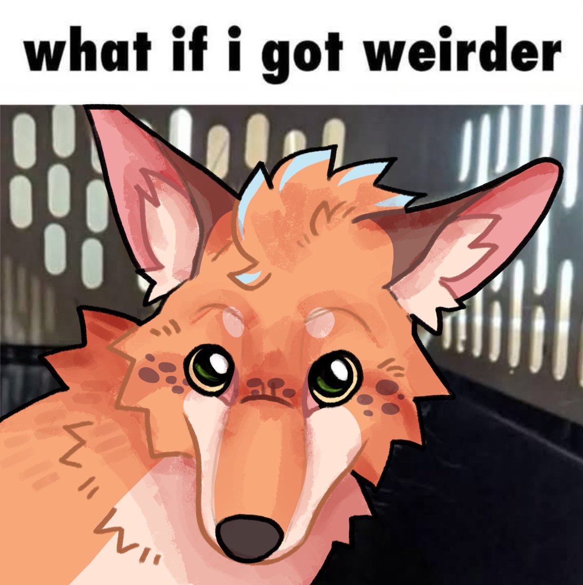 But what if I got weirder....