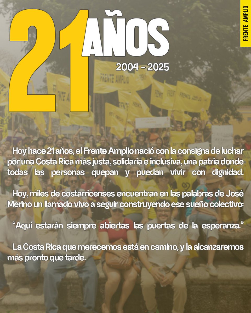 Hace 21 años, un grupo de soñadores y soñadoras decidió dar un paso al frente y fundar el Frente Amplio, convencidos de que otro país era posible. 

Desde entonces, el compromiso ha sido luchar por una Costa Rica más justa, solidaria y democrática, donde todas las personas quepan