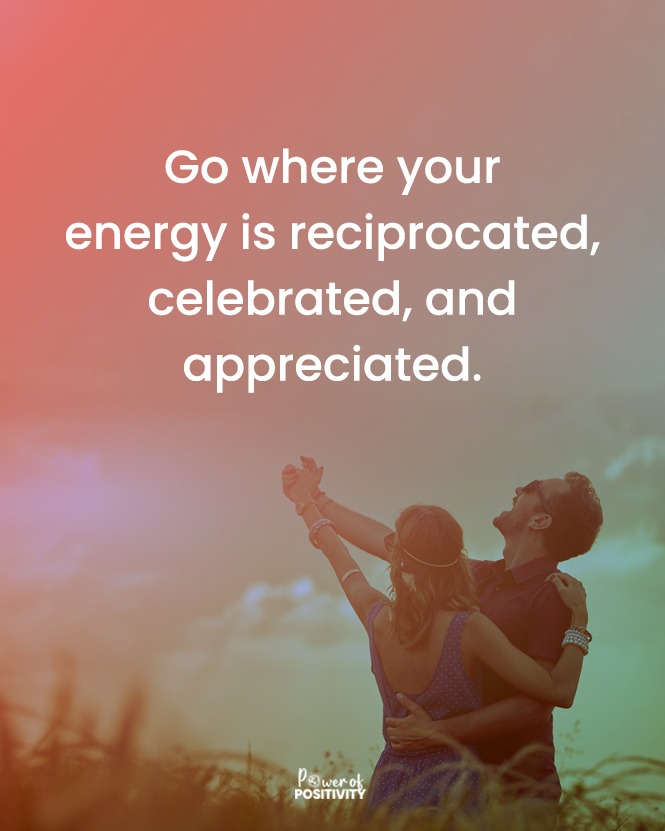 Go where your energy is reciprocated, celebrated, and appreciated. 🙌🌞